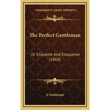 The Perfect Gentleman: Or Etiquette And Eloquence (1860)