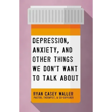 Depression, Anxiety, and Other Things We Don't Want to Talk about: A Hopeful Christian Guide to Understanding and Discussing Mental Health