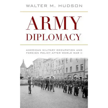 Army Diplomacy: American Military Occupation and Foreign Policy After World War II