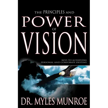 The Principles and Power of Vision: Keys to Achieving Personal and Corporate Destiny