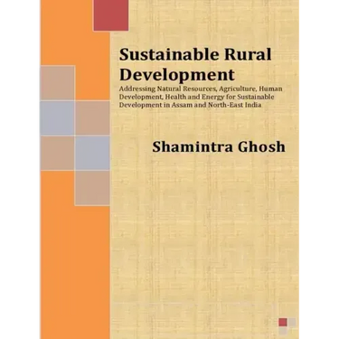 Sustainable Rural Development: Addressing Natural Resources, Agriculture, Human Development, Health and Energy for Sustainable Development in Assam a