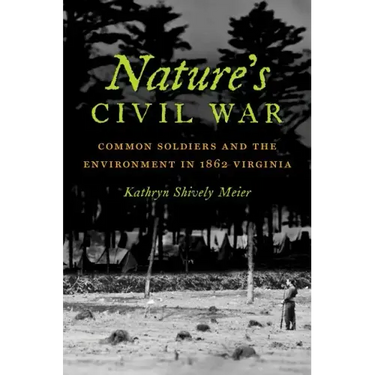 Nature's Civil War: Common Soldiers and the Environment in 1862 Virginia