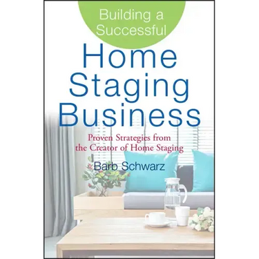 Building a Successful Home Staging Business: Proven Strategies from the Creator of Home Staging