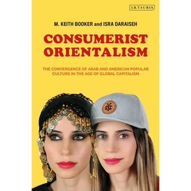 Consumerist Orientalism: The Convergence of Arab and American Popular Culture in the Age of Global Capitalism
