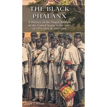 The Black Phalanx: A History of the Negro Soldiers of the United States in the wars of 1775-1812 & 1861-1865