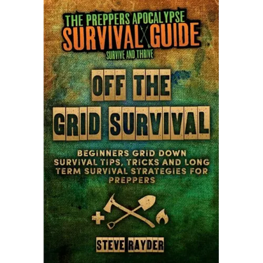 Off The Grid Survival: Beginners Grid Down Survival Tips, Tricks and Long Term Survival Strategies for Preppers