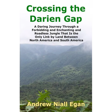 Crossing the Darien Gap: A Daring Journey Through the Roadless and Enchanting Jungle That Separates North America and South America