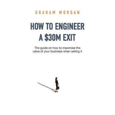 How to Engineer a $30M Exit: The guide on how to maximise the value of your business when selling it