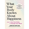What Your Body Knows about Happiness: How to Use Your Body to Change Your Mind