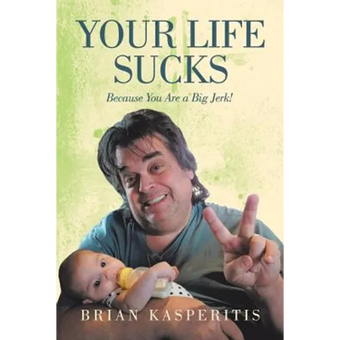 Your Life Sucks: Because You Are a Big Jerk!