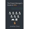 The Project Manager's Guide to RPA: A Practical Guide for Deploying Robotics Process Automation