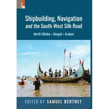 Shipbuilding, Navigation and the South-West Silk Road: North Odisha, Bengal and Arakan