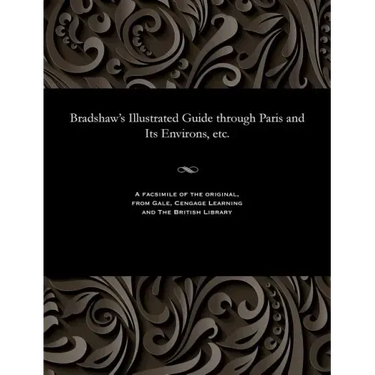 Bradshaw's Illustrated Guide Through Paris and Its Environs, Etc.