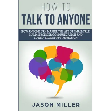 How to Talk to Anyone: How Anyone Can Master the Art of Small Talk, Build Stronger Communication and Make a Killer First Impression