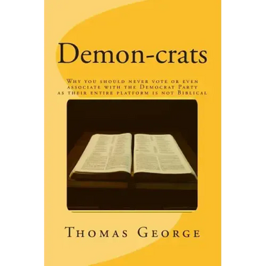 Demon-crats Why you should never vote or even associate with the Democrat Party as their entire platform is not Biblical