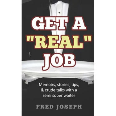 Get A "Real" Job: Memoirs, Stories, Tips & Crude Talk With a Semi Sober Waiter