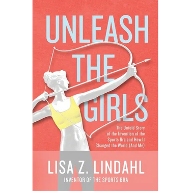 Unleash the Girls: The Untold Story of the Invention of the Sports Bra and How It Changed the World (And Me)
