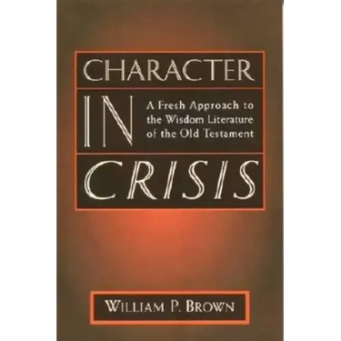 Character in Crisis: A Fresh Approach to the Wisdom Literature of the Old Testament