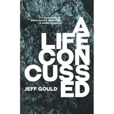 A Life Concussed: A Memoriam of Brain Injury, Addiction & Homelessness