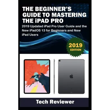 The Beginner's Guide to Mastering The iPad Pro: 2019 Updated iPad Pro User Guide and the New iPadOS 13 for Beginners and New iPad Users