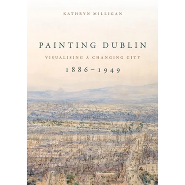 Painting Dublin, 1886-1949: Visualising a Changing City