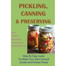 Pickling, Canning & Preserving: Step By Step Guide To Make Your Own Canned Goods And Pickled Foods: How To Create Canned Goods And Pickled Foods