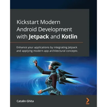Kickstart Modern Android Development with Jetpack and Kotlin: Enhance your applications by integrating Jetpack and applying modern app architectural c
