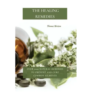 The Healing Remedies: Over 1000 Natural Remedies to Prevent and Cure Common Ailments