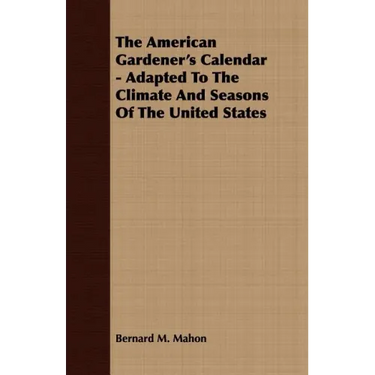 The American Gardener's Calendar - Adapted To The Climate And Seasons Of The United States