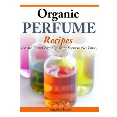 Organic Perfume Recipes: Create Your Own Signature Scent in no time!