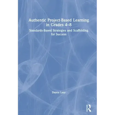 Authentic Project-Based Learning in Grades 4-8: Standards-Based Strategies and Scaffolding for Success