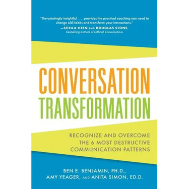 Conversation Transformation: Recognize and Overcome the 6 Most Destructive Communication Patterns