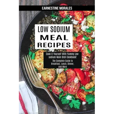 Low Sodium Meal Recipes: The Complete Guide to Breakfast, Lunch, Dinner, and More (Cook It Yourself With Yummy Low-sodium Main Dish Cookbook!)