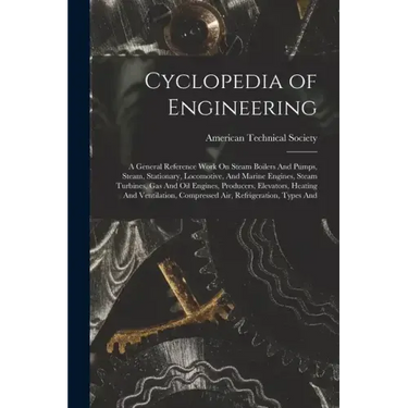Cyclopedia of Engineering: A General Reference Work On Steam Boilers And Pumps, Steam, Stationary, Locomotive, And Marine Engines, Steam Turbines
