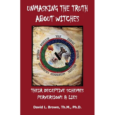 Unmasking the Truth About Witches: Their Deceptive Schemes, Perversions, and Lies