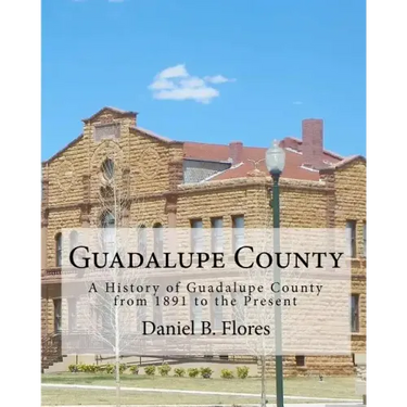Guadalupe County: A History of Guadalupe County from 1891 to the Present