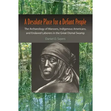 A Desolate Place for a Defiant People: The Archaeology of Maroons, Indigenous Americans, and Enslaved Laborers in the Great Dismal Swamp
