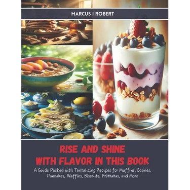 Rise and Shine with Flavor in this Book: A Guide Packed with Tantalizing Recipes for Muffins, Scones, Pancakes, Waffles, Biscuits, Frittatas, and More