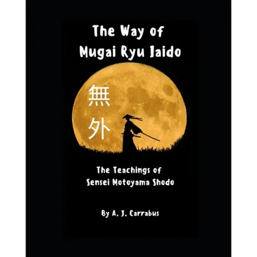 The Way of Mugai Ryu Iaido: The Teachings of Sensei Motoyama Shodo