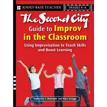 The Second City Guide to Improv in the Classroom: Using Improvisation to Teach Skills and Boost Learning