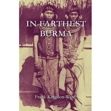 In Farthest Burma: The Record of an Arduous Journey of Exploration and Research through the Unknown Frontier Territory of Burma and Tibet