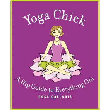 Yoga Chick: A Hip Guide to Everything Om