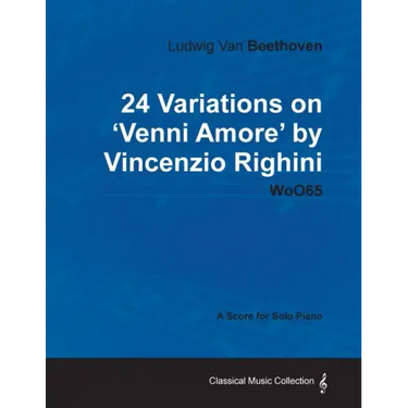 Ludwig Van Beethoven - 24 Variations on 'Venni Amore' by Vincenzio Righini - Woo65 - A Score for Solo Piano