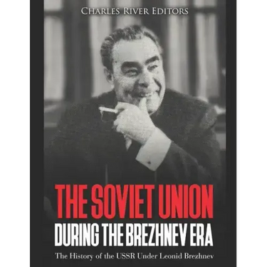 The Soviet Union during the Brezhnev Era: The History of the USSR Under Leonid Brezhnev