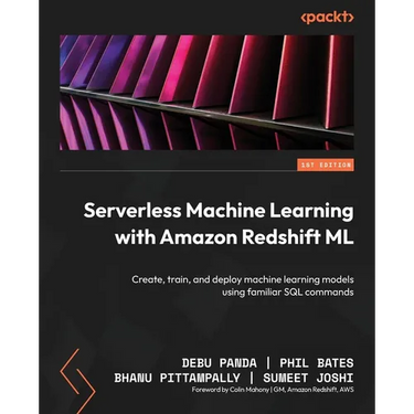 Serverless Machine Learning with Amazon Redshift ML: Create, train, and deploy machine learning models using familiar SQL commands