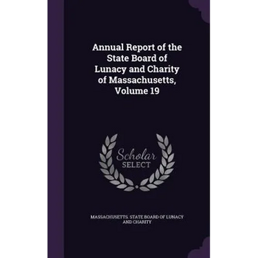 Annual Report of the State Board of Lunacy and Charity of Massachusetts, Volume 19