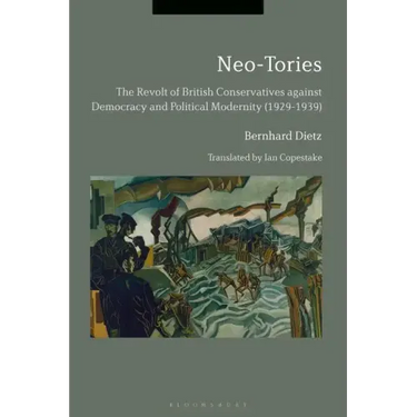 Neo-Tories The Revolt of British Conservatives against Democracy and Political Modernity (1929-1939)