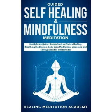 Guided Self Healing & Mindfulness Meditation: Multiple Mediation Scripts Such as Chakra Healing, Breathing Meditation, Body Scan Meditation, Vipassana