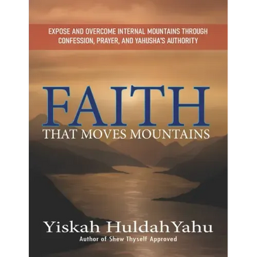 Faith that Moves Mountains: Expose and Overcome Internal Mountains Through Confession, Prayer, and Yahusha's Authority