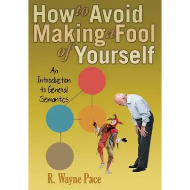 How to Avoid Making a Fool of Yourself: An Introduction to General Semantics